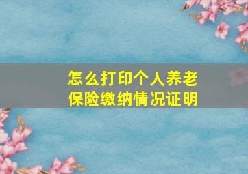 怎么打印个人养老保险缴纳情况证明