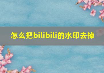 怎么把bilibili的水印去掉