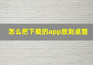 怎么把下载的app放到桌面