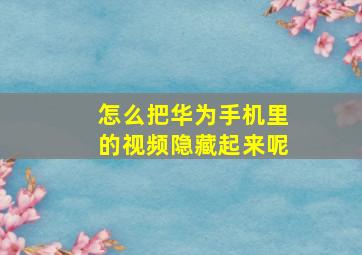 怎么把华为手机里的视频隐藏起来呢