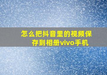 怎么把抖音里的视频保存到相册vivo手机