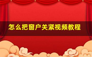 怎么把窗户关紧视频教程