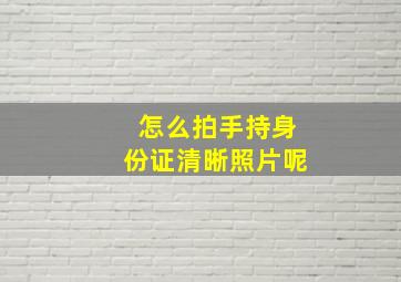 怎么拍手持身份证清晰照片呢