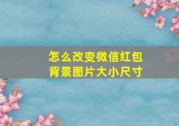 怎么改变微信红包背景图片大小尺寸