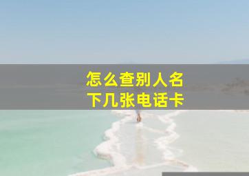 怎么查别人名下几张电话卡