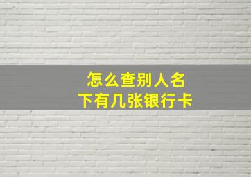 怎么查别人名下有几张银行卡