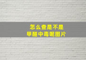 怎么查是不是甲醛中毒呢图片