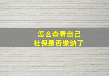 怎么查看自己社保是否缴纳了