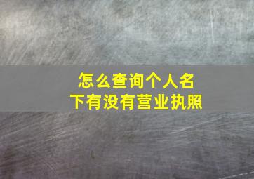 怎么查询个人名下有没有营业执照