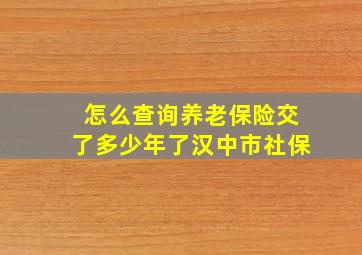 怎么查询养老保险交了多少年了汉中市社保