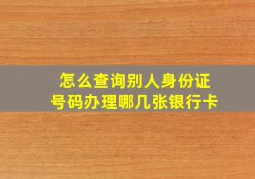 怎么查询别人身份证号码办理哪几张银行卡