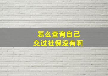 怎么查询自己交过社保没有啊