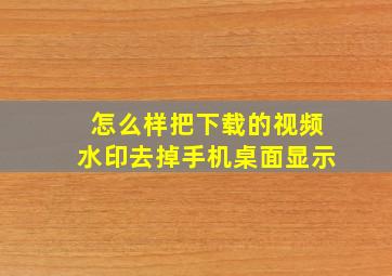 怎么样把下载的视频水印去掉手机桌面显示