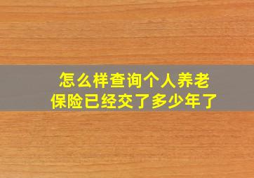 怎么样查询个人养老保险已经交了多少年了