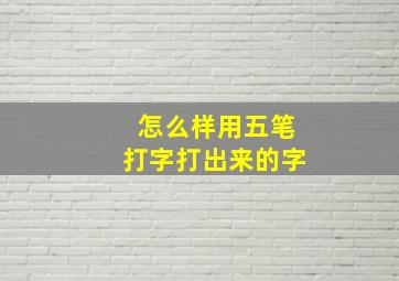 怎么样用五笔打字打出来的字