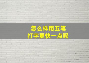 怎么样用五笔打字更快一点呢