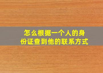 怎么根据一个人的身份证查到他的联系方式