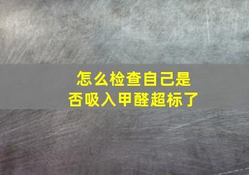 怎么检查自己是否吸入甲醛超标了