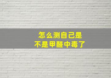 怎么测自己是不是甲醛中毒了