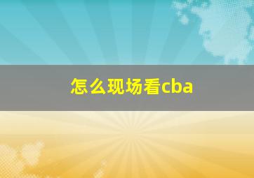 怎么现场看cba