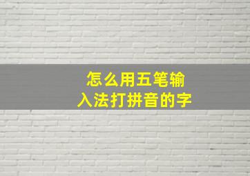 怎么用五笔输入法打拼音的字