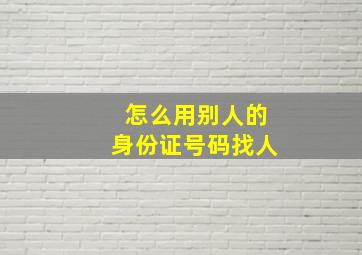 怎么用别人的身份证号码找人