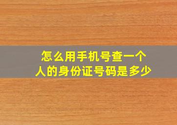 怎么用手机号查一个人的身份证号码是多少