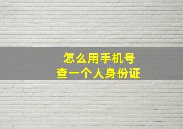 怎么用手机号查一个人身份证