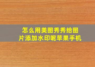 怎么用美图秀秀给图片添加水印呢苹果手机