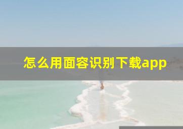 怎么用面容识别下载app