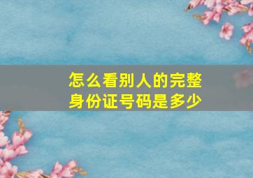 怎么看别人的完整身份证号码是多少