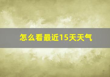 怎么看最近15天天气