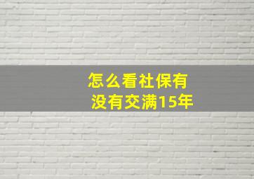 怎么看社保有没有交满15年