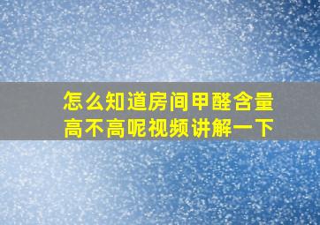 怎么知道房间甲醛含量高不高呢视频讲解一下