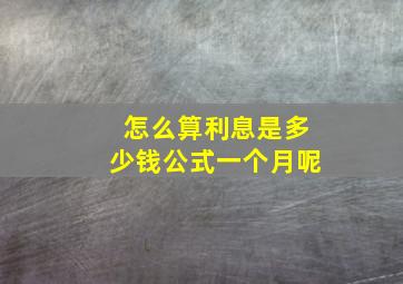 怎么算利息是多少钱公式一个月呢