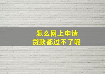 怎么网上申请贷款都过不了呢