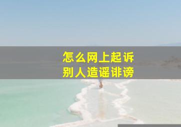 怎么网上起诉别人造谣诽谤