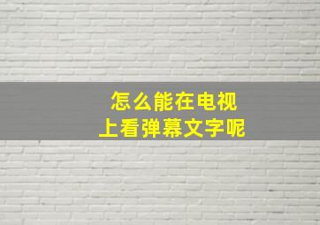 怎么能在电视上看弹幕文字呢