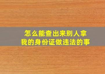 怎么能查出来别人拿我的身份证做违法的事