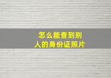 怎么能查到别人的身份证照片