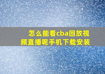 怎么能看cba回放视频直播呢手机下载安装