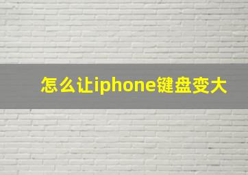 怎么让iphone键盘变大