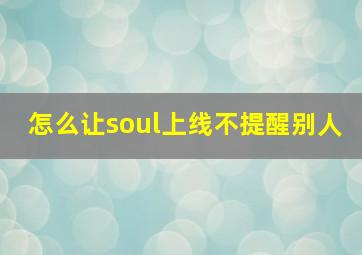 怎么让soul上线不提醒别人