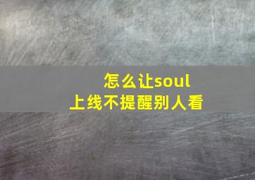 怎么让soul上线不提醒别人看