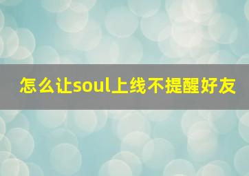 怎么让soul上线不提醒好友