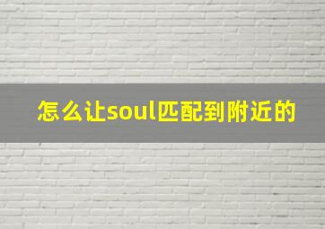 怎么让soul匹配到附近的