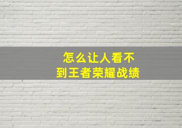 怎么让人看不到王者荣耀战绩