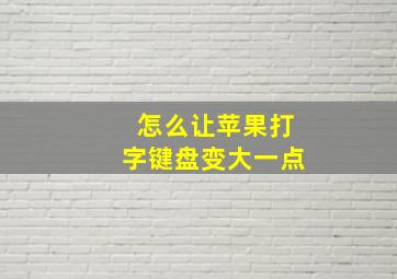 怎么让苹果打字键盘变大一点