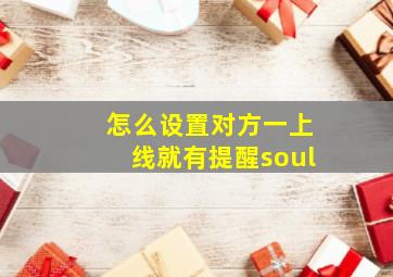 怎么设置对方一上线就有提醒soul