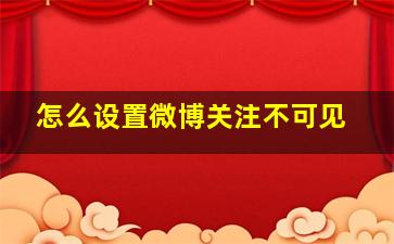 怎么设置微博关注不可见